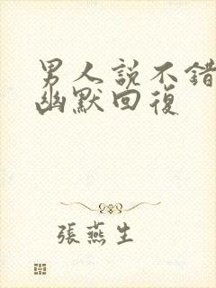 男人说不错怎么幽默回复