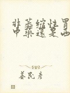 非萎缩性胃炎吃中药还是西药好