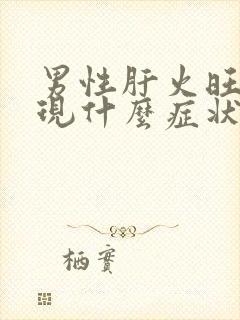 男性肝火旺会出现什么症状