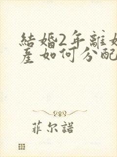 结婚2年离婚财产如何分配