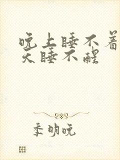 晚上睡不着 白天睡不醒