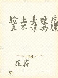 脸上长硬疙瘩一直不消无脓头