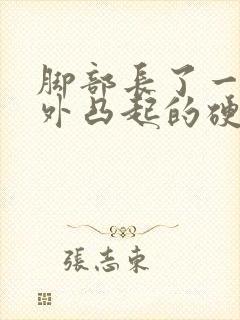 脚部长了一个向外凸起的硬疙瘩