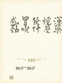 感冒发烧浑身没劲吃什么药比较好呢