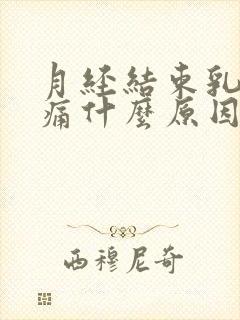 月经结束乳房胀痛什么原因导致的