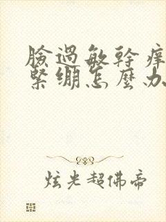 脸过敏干痒脱皮紧绷怎么办