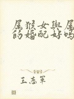 属猴女与属虎男的婚配好吗