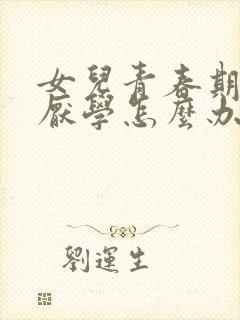 女儿青春期叛逆厌学怎么办