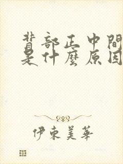 背部正中间疼痛是什么原因引起的