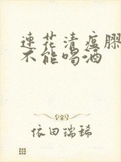 连花清瘟胶囊能不能喝酒