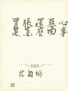 胃胀还恶心想吐是怎么回事