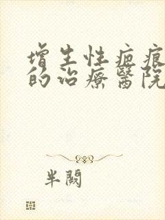 增生性疤痕疙瘩的治疗医院