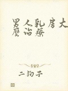 男人乳房大的怎么治疗