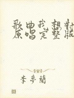 歌曲我想对你说原唱完整版