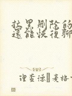 拉黑删除的微信还能恢复聊天记录吗