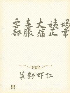 要来大姨妈前胸部胀痛正常吗