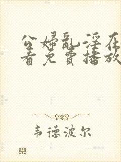 公妇乱淫在线观看免费播放