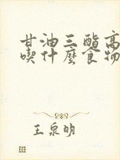 甘油三酯高应该吃什么食物能降低甘油三酯封面