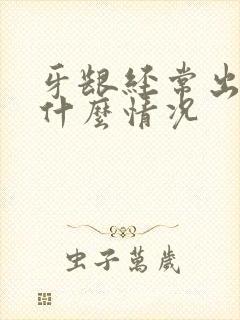 牙龈经常出血是什么情况