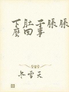 下肚子胀胀的怎么回事