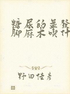 糖尿的并发症手脚麻木吃什么药