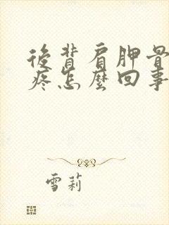 后背肩胛骨那块疼怎么回事