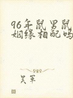 96年鼠男鼠女姻缘相配吗