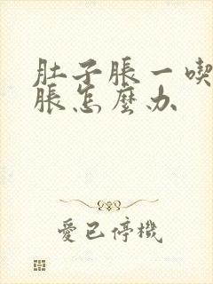 肚子胀一吃饭就胀怎么办