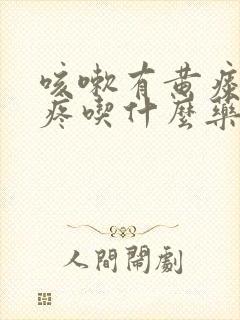 咳嗽有黄痰嗓子疼吃什么药效果好