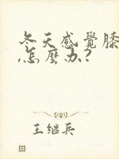 冬天感觉膝盖冷,怎么办?