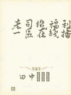 老司机福利视频一区在线播放