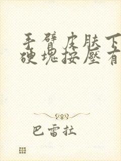 手臂皮肤下有小硬块按压有痛感