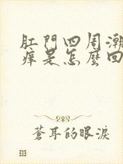 肛门四周潮湿瘙痒是怎么回事,如何锻炼治疗