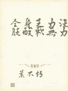 全身乏力没劲四肢酸软无力想睡觉