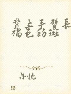 背上手臂长了黑褐色的斑