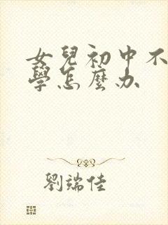 女儿初中不想上学怎么办