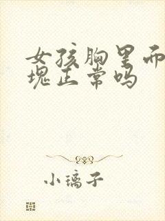 女孩胸里面有硬块正常吗