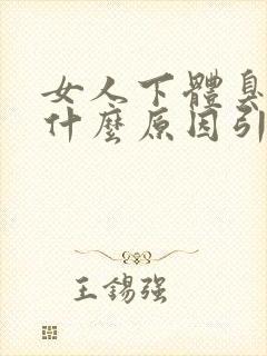 女人下体臭味是什么原因引起的?