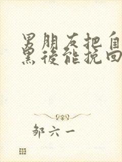 男朋友把自己拉黑后能挽回吗