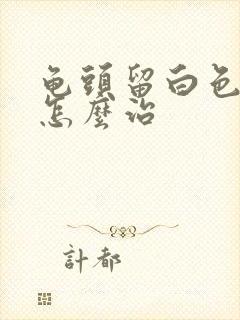 龟头留白色的脓怎么治