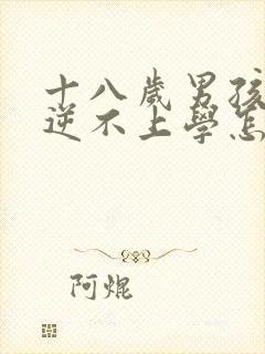 十八岁男孩子叛逆不上学怎么办