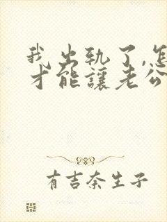 我出轨了,怎样才能让老公原谅