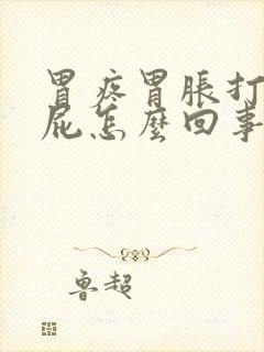 胃疼胃胀打嗝放屁怎么回事