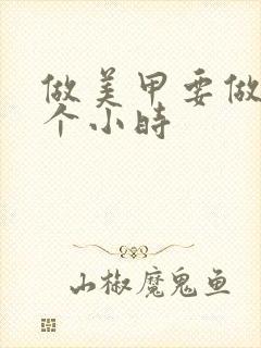 做美甲要做多少个小时