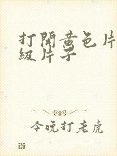 打开黄色片子一级片子