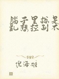 脑子里总是胡思乱想控制不住睡不着觉