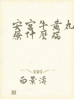 安宫牛黄丸是治疗什么病