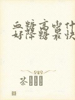 血糖高吃什么最好降糖最快的菜谱