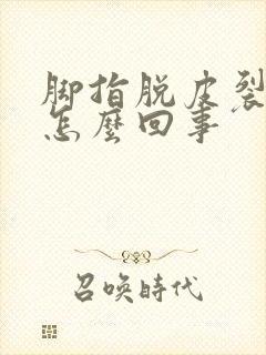 脚指脱皮裂口子怎么回事