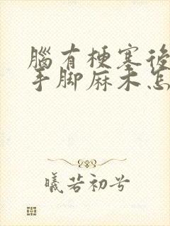 脑有梗塞后遗症手脚麻木怎么治疗